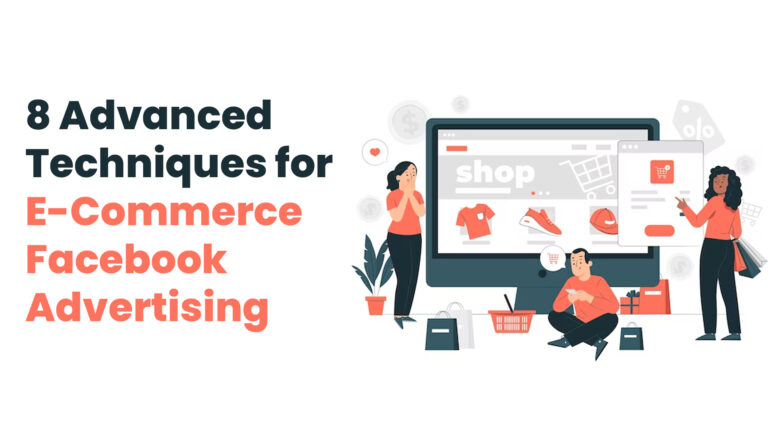 8 Advanced Techniques for E-Commerce Facebook Advertising