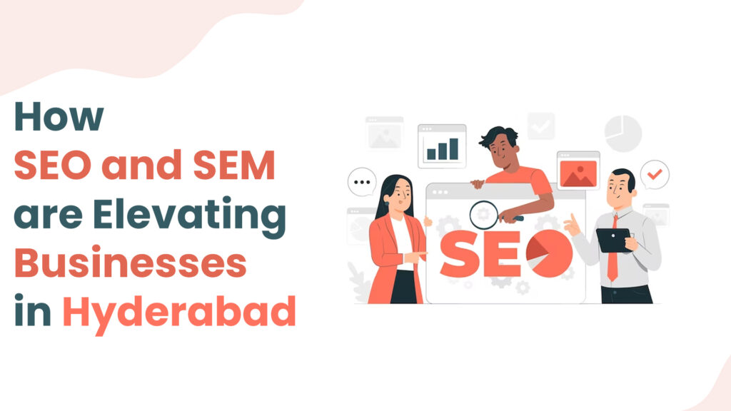 How SEO and SEM are Elevating Businesses in Hyderabad
